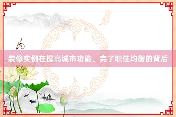 装修实例在提高城市功能、完了职住均衡的背后