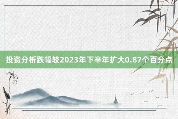 投资分析跌幅较2023年下半年扩大0.87个百分点