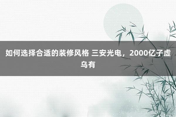 如何选择合适的装修风格 三安光电，2000亿子虚乌有