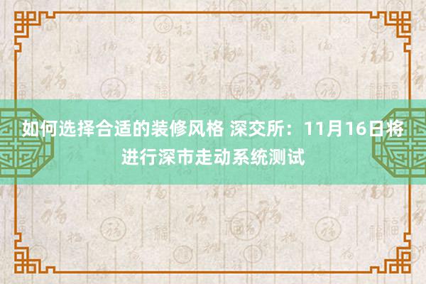 如何选择合适的装修风格 深交所：11月16日将进行深市走动系统测试