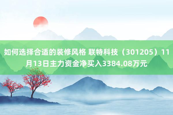 如何选择合适的装修风格 联特科技（301205）11月13日主力资金净买入3384.08万元