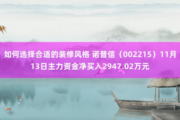 如何选择合适的装修风格 诺普信（002215）11月13日主力资金净买入2947.02万元