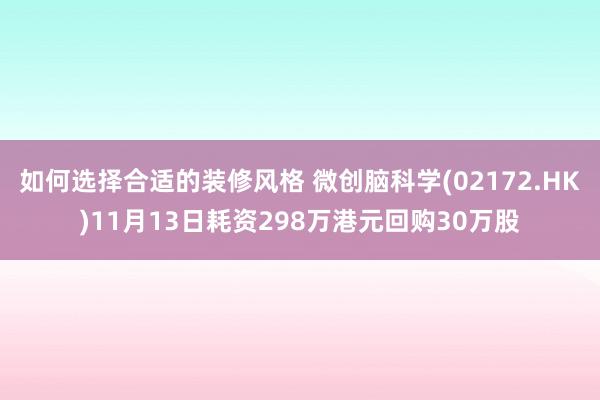 如何选择合适的装修风格 微创脑科学(02172.HK)11月13日耗资298万港元回购30万股