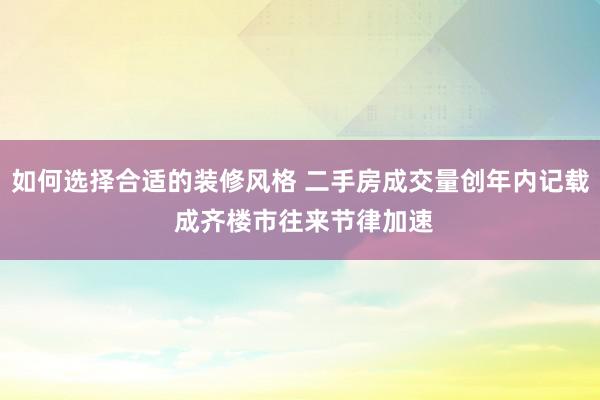 如何选择合适的装修风格 二手房成交量创年内记载 成齐楼市往来节律加速