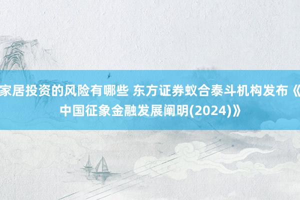 家居投资的风险有哪些 东方证券蚁合泰斗机构发布《中国征象金融发展阐明(2024)》