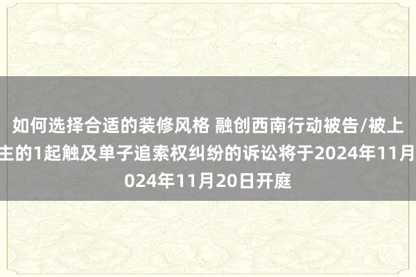 如何选择合适的装修风格 融创西南行动被告/被上诉东说念主的1起触及单子追索权纠纷的诉讼将于2024年11月20日开庭