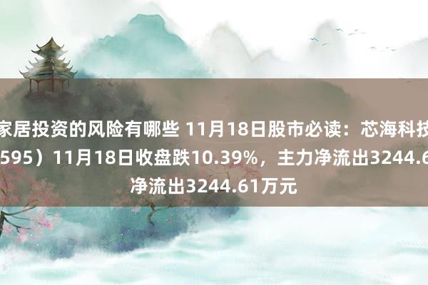 家居投资的风险有哪些 11月18日股市必读：芯海科技（688595）11月18日收盘跌10.39%，主力净流出3244.61万元