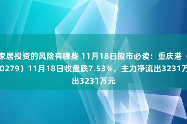 家居投资的风险有哪些 11月18日股市必读：重庆港（600279）11月18日收盘跌7.53%，主力净流出3231万元