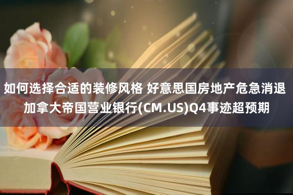 如何选择合适的装修风格 好意思国房地产危急消退 加拿大帝国营业银行(CM.US)Q4事迹超预期