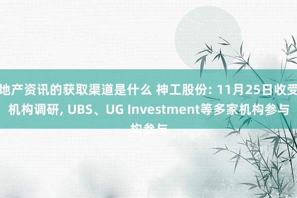 地产资讯的获取渠道是什么 神工股份: 11月25日收受机构调研, UBS、UG Investment等多家机构参与