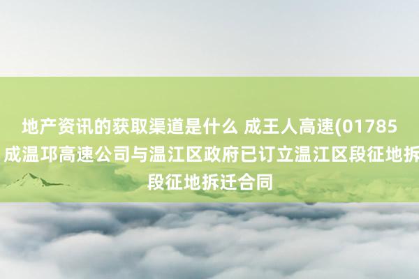 地产资讯的获取渠道是什么 成王人高速(01785.HK)：成温邛高速公司与温江区政府已订立温江区段征地拆迁合同