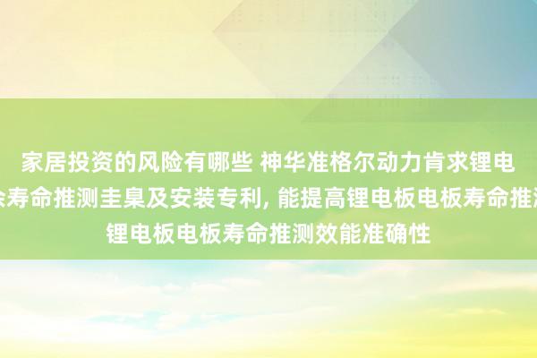 家居投资的风险有哪些 神华准格尔动力肯求锂电板的电板剩余寿命推测圭臬及安装专利, 能提高锂电板电板寿命推测效能准确性