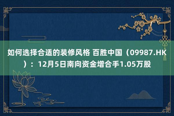 如何选择合适的装修风格 百胜中国（09987.HK）：12月5日南向资金增合手1.05万股