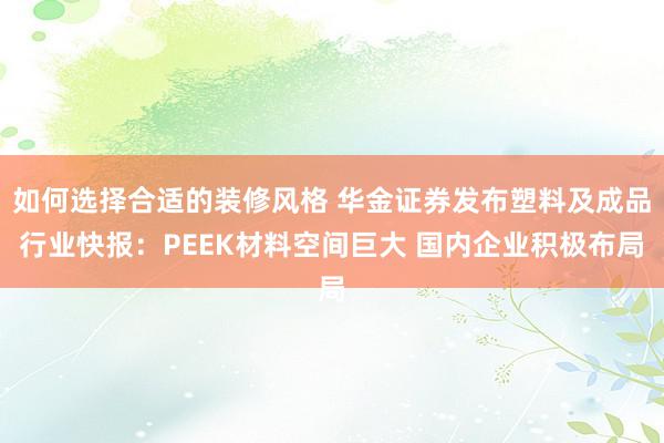 如何选择合适的装修风格 华金证券发布塑料及成品行业快报：PEEK材料空间巨大 国内企业积极布局