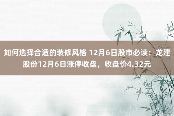 如何选择合适的装修风格 12月6日股市必读：龙建股份12月6日涨停收盘，收盘价4.32元