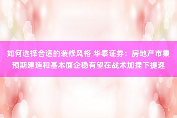 如何选择合适的装修风格 华泰证券：房地产市集预期建造和基本面企稳有望在战术加捏下提速