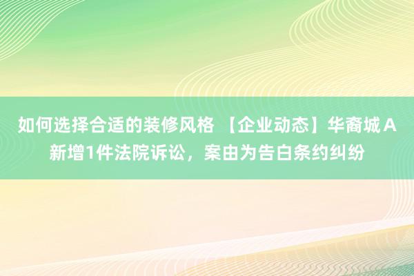 如何选择合适的装修风格 【企业动态】华裔城Ａ新增1件法院诉讼，案由为告白条约纠纷