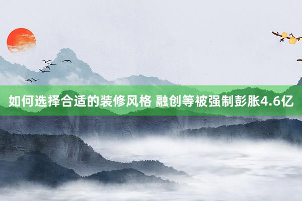 如何选择合适的装修风格 融创等被强制彭胀4.6亿