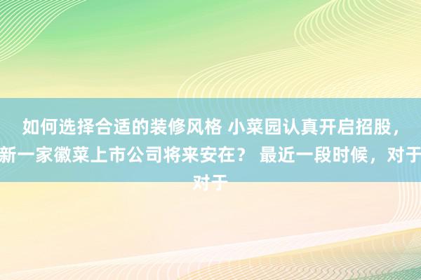 如何选择合适的装修风格 小菜园认真开启招股，新一家徽菜上市公司将来安在？ 最近一段时候，对于