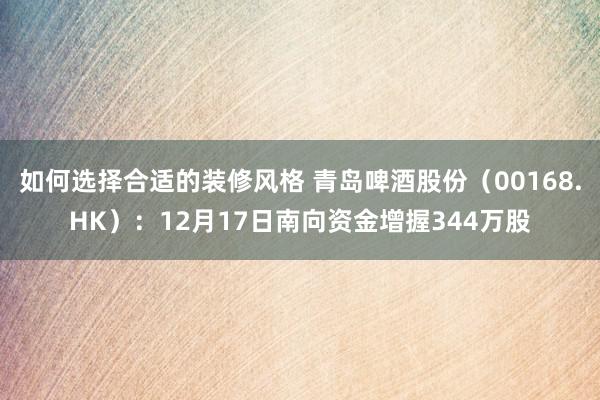 如何选择合适的装修风格 青岛啤酒股份（00168.HK）：12月17日南向资金增握344万股