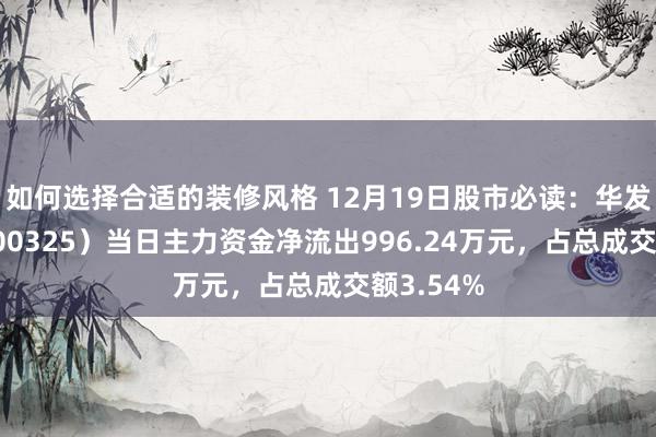 如何选择合适的装修风格 12月19日股市必读：华发股份（600325）当日主力资金净流出996.24万元，占总成交额3.54%