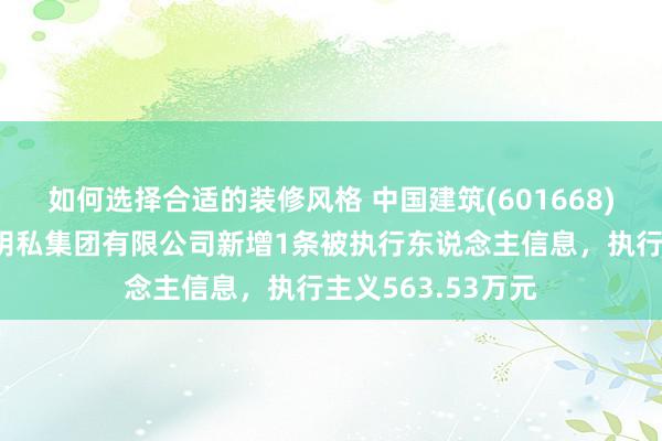 如何选择合适的装修风格 中国建筑(601668)参股的中国建筑阴私集团有限公司新增1条被执行东说念主信息，执行主义563.53万元