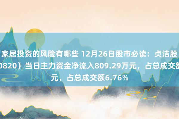 家居投资的风险有哪些 12月26日股市必读：贞洁股份（600820）当日主力资金净流入809.29万元，占总成交额6.76%