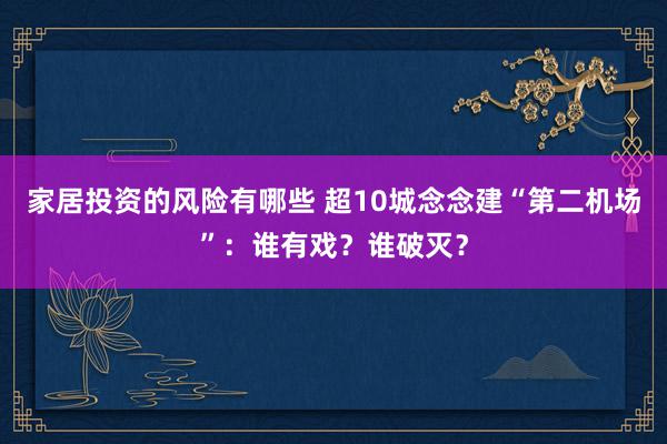 家居投资的风险有哪些 超10城念念建“第二机场”：谁有戏？谁破灭？