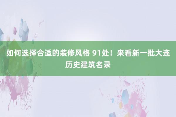 如何选择合适的装修风格 91处！来看新一批大连历史建筑名录