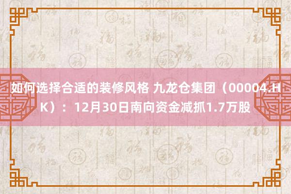 如何选择合适的装修风格 九龙仓集团（00004.HK）：12月30日南向资金减抓1.7万股