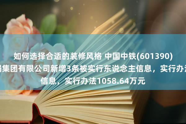 如何选择合适的装修风格 中国中铁(601390)控股的中铁九局集团有限公司新增3条被实行东说念主信息，实行办法1058.64万元