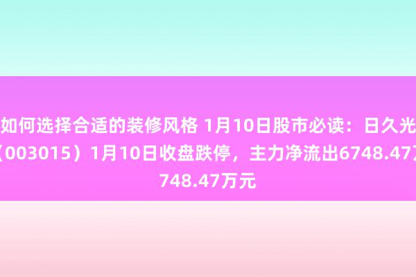 如何选择合适的装修风格 1月10日股市必读：日久光电（003015）1月10日收盘跌停，主力净流出6748.47万元