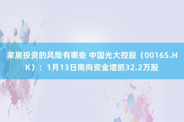 家居投资的风险有哪些 中国光大控股（00165.HK）：1月13日南向资金增抓32.2万股