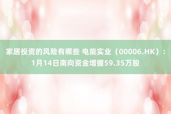 家居投资的风险有哪些 电能实业（00006.HK）：1月14日南向资金增握59.35万股