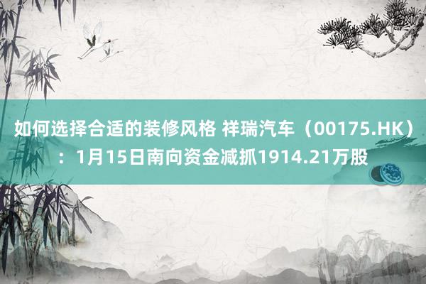 如何选择合适的装修风格 祥瑞汽车（00175.HK）：1月15日南向资金减抓1914.21万股