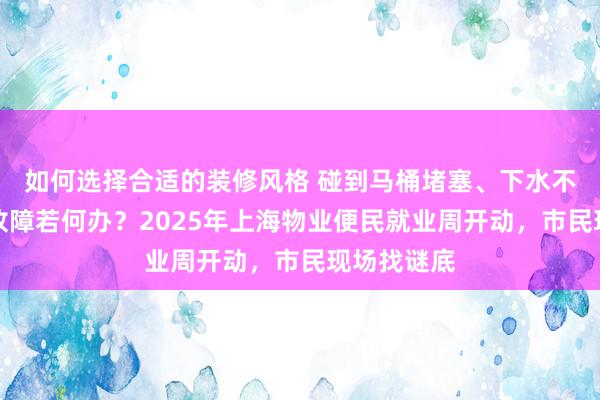 如何选择合适的装修风格 碰到马桶堵塞、下水不畅、电路故障若何办？2025年上海物业便民就业周开动，市民现场找谜底