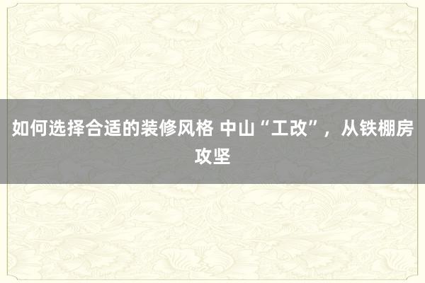 如何选择合适的装修风格 中山“工改”，从铁棚房攻坚