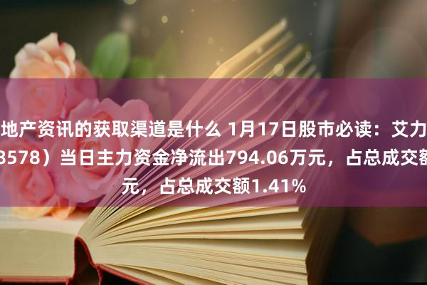 地产资讯的获取渠道是什么 1月17日股市必读：艾力斯（688578）当日主力资金净流出794.06万元，占总成交额1.41%