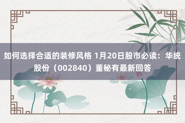 如何选择合适的装修风格 1月20日股市必读：华统股份（002840）董秘有最新回答