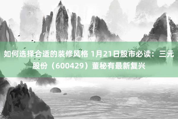 如何选择合适的装修风格 1月21日股市必读：三元股份（600429）董秘有最新复兴