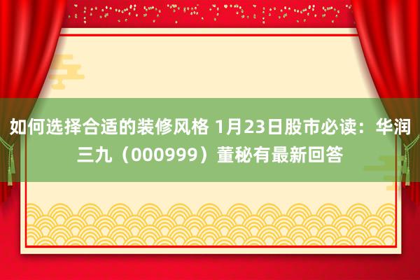 如何选择合适的装修风格 1月23日股市必读：华润三九（000999）董秘有最新回答