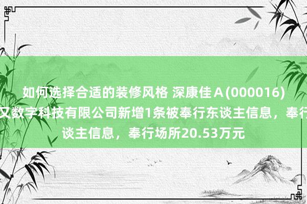 如何选择合适的装修风格 深康佳Ａ(000016)参股的深圳康一又数字科技有限公司新增1条被奉行东谈主信息，奉行场所20.53万元