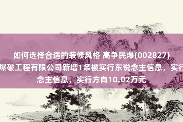 如何选择合适的装修风格 高争民爆(002827)控股的西藏高争爆破工程有限公司新增1条被实行东说念主信息，实行方向10.02万元