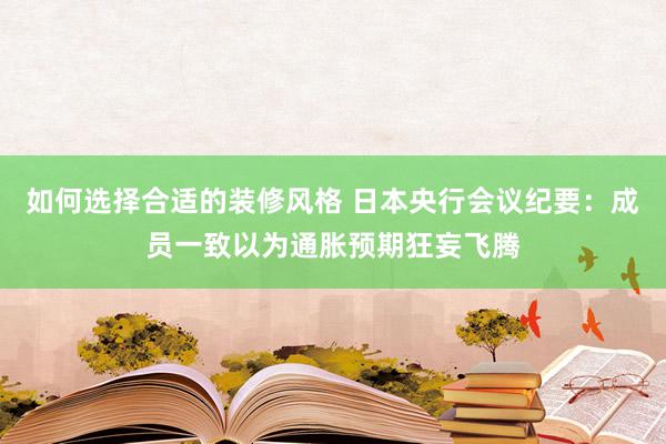 如何选择合适的装修风格 日本央行会议纪要：成员一致以为通胀预期狂妄飞腾