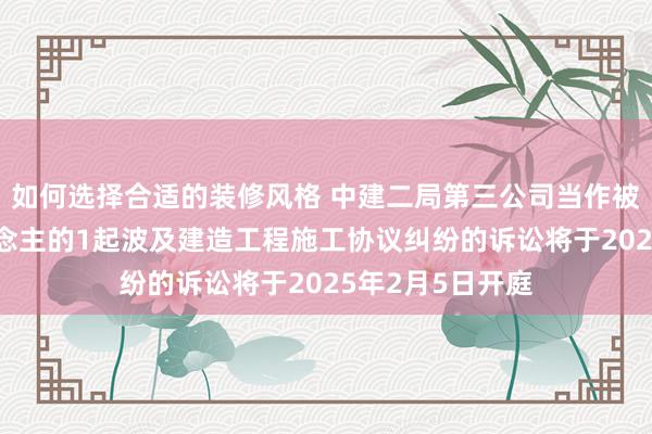 如何选择合适的装修风格 中建二局第三公司当作被告/被上诉东说念主的1起波及建造工程施工协议纠纷的诉讼将于2025年2月5日开庭