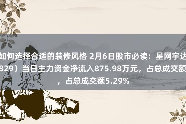 如何选择合适的装修风格 2月6日股市必读：星网宇达（002829）当日主力资金净流入875.98万元，占总成交额5.29%