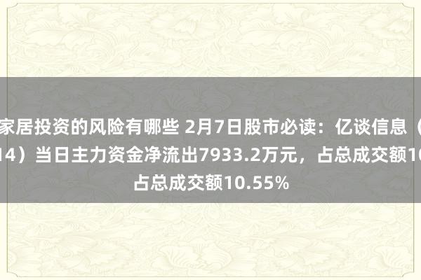 家居投资的风险有哪些 2月7日股市必读：亿谈信息（001314）当日主力资金净流出7933.2万元，占总成交额10.55%