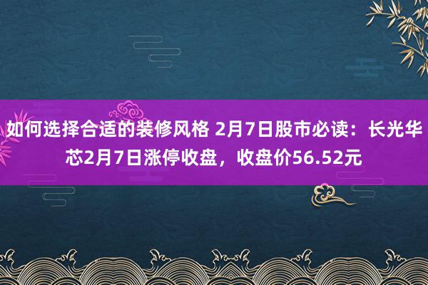 如何选择合适的装修风格 2月7日股市必读：长光华芯2月7日涨停收盘，收盘价56.52元