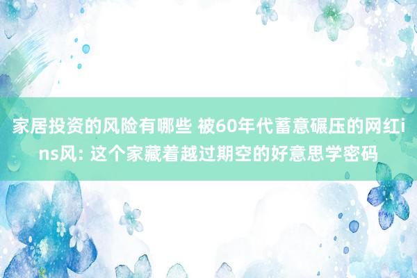 家居投资的风险有哪些 被60年代蓄意碾压的网红ins风: 这个家藏着越过期空的好意思学密码