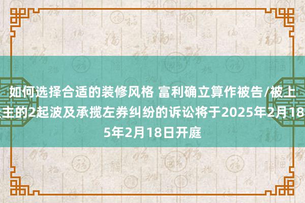 如何选择合适的装修风格 富利确立算作被告/被上诉东谈主的2起波及承揽左券纠纷的诉讼将于2025年2月18日开庭